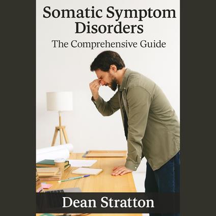 Somatic Symptom Disorders – The Comprehensive Guide