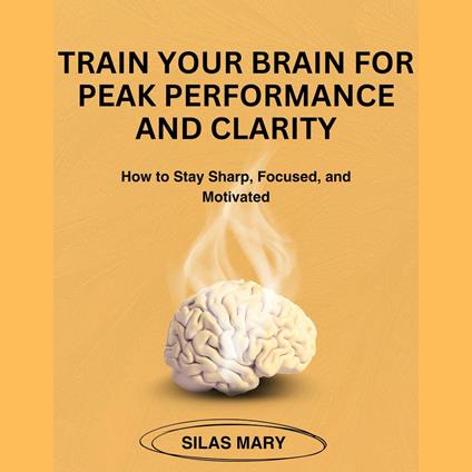 Train Your Brain for Peak Performance and Clarity