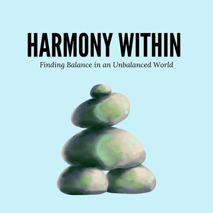 Harmony Within: Finding Balance in an Unbalanced World