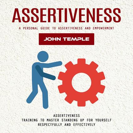 Assertiveness: A Personal Guide to Assertiveness and Empowerment (Assertiveness Training to Master Standing Up for Yourself Respectfully and Effectively)