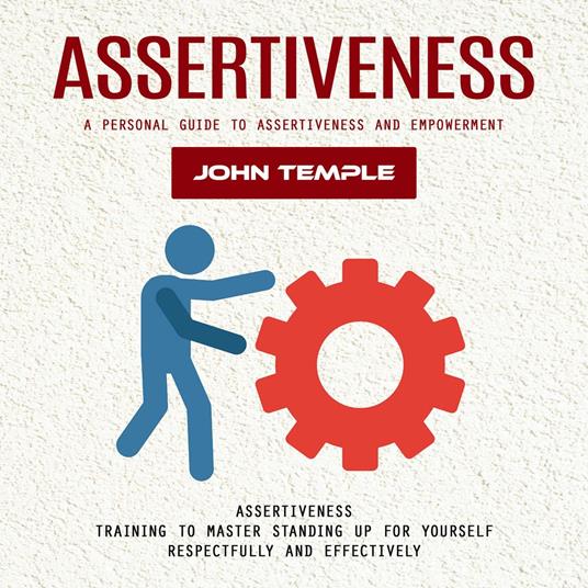 Assertiveness: A Personal Guide to Assertiveness and Empowerment (Assertiveness Training to Master Standing Up for Yourself Respectfully and Effectively)