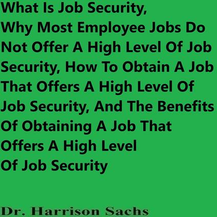 What Is Job Security, Why Most Employee Jobs Do Not Offer A High Level Of Job Security, How To Obtain A Job That Offers A High Level Of Job Security, And The Benefits Of Obtaining A Job That Offers A High Level Of Job Security