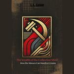 Wealth of the Collective Mind, The: How the Masses Can Manifest Utopia