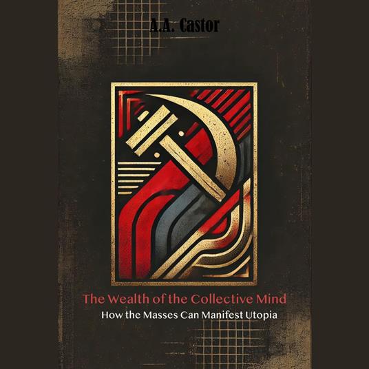 Wealth of the Collective Mind, The: How the Masses Can Manifest Utopia
