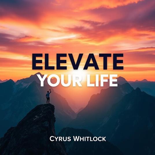 Elevate Your Life: Secrets to Unleashing Your True Potential