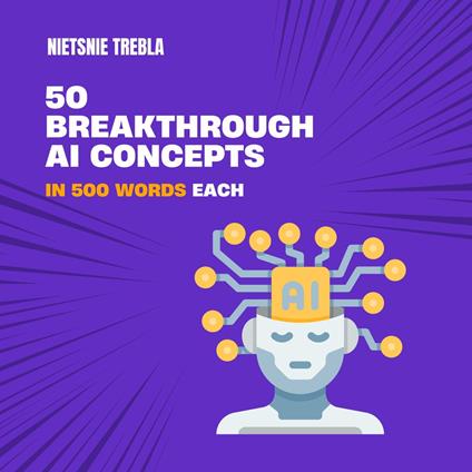 50 Breakthrough AI Concepts in 500 Words Each