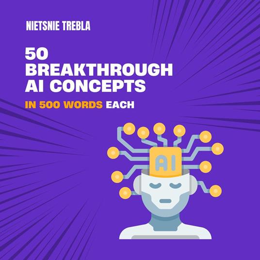 50 Breakthrough AI Concepts in 500 Words Each