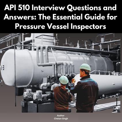 API 510 Interview Questions and Answers: The Essential Guide for Pressure Vessel Inspectors