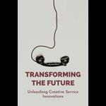 Transforming The Future: Unleashing Creative Service Innovations