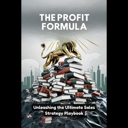Profit Formula, The: Unleashing the Ultimate Sales Strategy Playbook