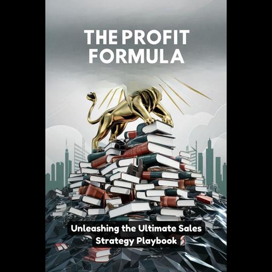Profit Formula, The: Unleashing the Ultimate Sales Strategy Playbook