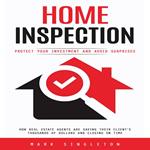 Home Inspection: Protect Your Investment and Avoid Surprises (How Real Estate Agents Are Saving Their Client’s Thousands of Dollars and Closing on Time)