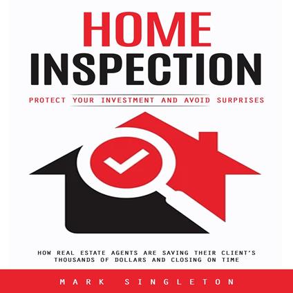 Home Inspection: Protect Your Investment and Avoid Surprises (How Real Estate Agents Are Saving Their Client’s Thousands of Dollars and Closing on Time)