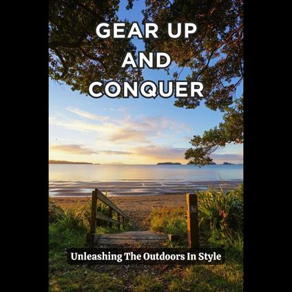 Gear Up And Conquer: Unleashing The Outdoors In Style