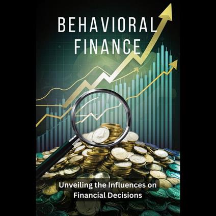 Behavioral Finance: Unveiling the Influences on Financial Decisions
