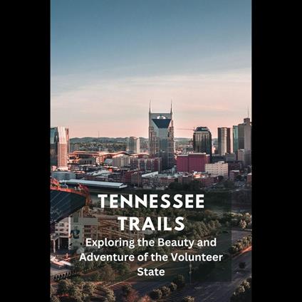 Tennessee Trails: Exploring the Beauty and Adventure of the Volunteer State