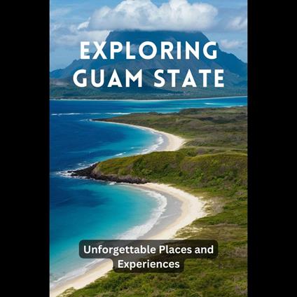 Exploring Guam State: Unforgettable Places and Experiences
