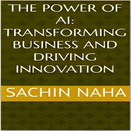 Power of AI, The: Transforming Business and Driving Innovation