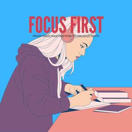 Focus First From Procrastination to Productivity