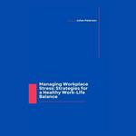 Managing Workplace Stress: Strategies for a Healthy Work-Life Balance
