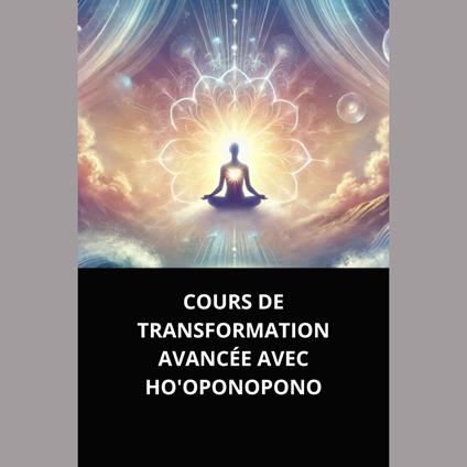 COURS DE TRANSFORMATION AVANCÉE AVEC HO'OPONOPONO