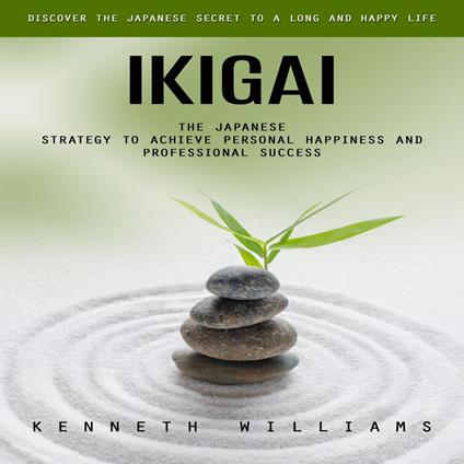 Ikigai: Discover the Japanese Secret to a Long and Happy Life (The Japanese Strategy to Achieve Personal Happiness and Professional Success)