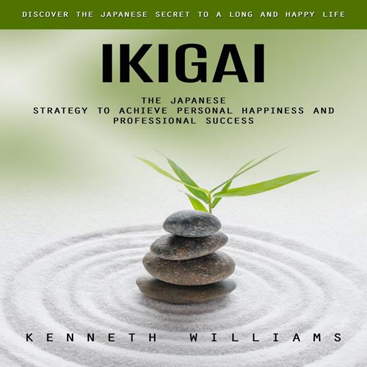 Ikigai: Discover the Japanese Secret to a Long and Happy Life (The Japanese Strategy to Achieve Personal Happiness and Professional Success)