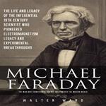Michael Faraday: The Man Who Transformed Science and Powered the Modern World (The Life and Legacy of the Influential 19th Century Scientist Who Pioneered Electromagnetism Legacy and Experimental Breakthroughs)