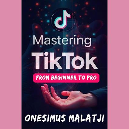 Mastering TikTok: From Beginner To Pro