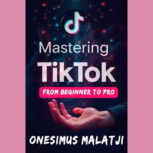 Mastering TikTok: From Beginner To Pro