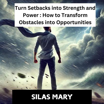 *Turn Setbacks into Strength and Power: How to Transform Obstacles into Opportunities