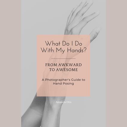 What Do I Do With My Hands?: From Awkward to Awesome I A Photographer's Guide to Hand Posing