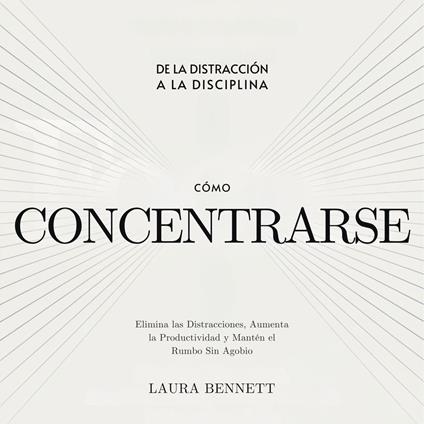 Cómo Concentrarse: De la Distracción a la Disciplina: Elimina las Distracciones, Aumenta la Productividad y Mantén el Rumbo Sin Agobio