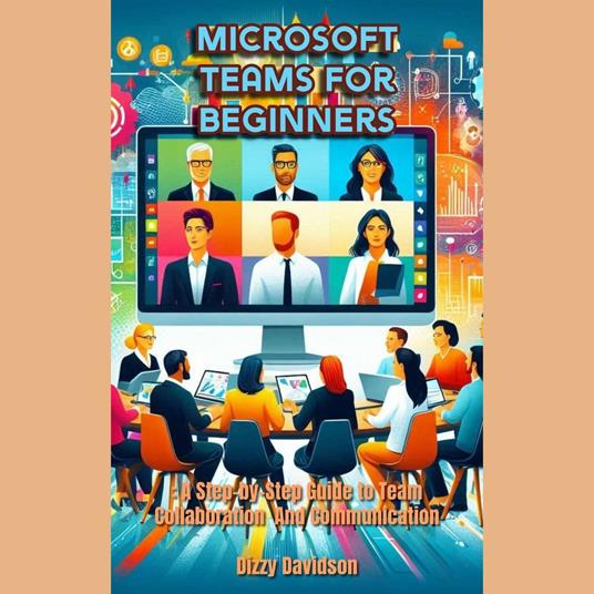 Microsoft Teams for Beginners: A Step-by-Step Guide to Team Collaboration and Communication