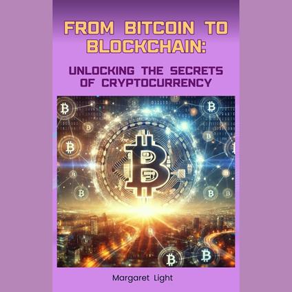 From Bitcoin to Blockchain: Unlocking the Secrets of Cryptocurrency