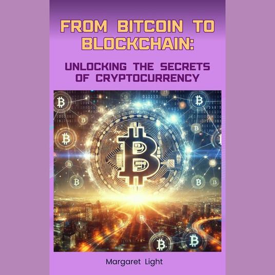 From Bitcoin to Blockchain: Unlocking the Secrets of Cryptocurrency