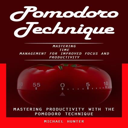 Pomodoro Technique: Mastering Productivity With the Pomodoro Technique (Mastering Time Management for Improved Focus and Productivity)