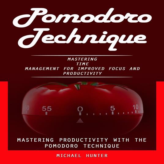 Pomodoro Technique: Mastering Productivity With the Pomodoro Technique (Mastering Time Management for Improved Focus and Productivity)