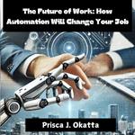 Future of Work, The: How Automation Will Change Your Job