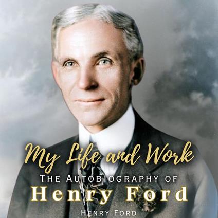 My Life and Work: The Autobiography of Henry Ford