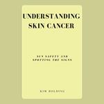 Understanding Skin Cancer: Sun Safety and Spotting the Signs