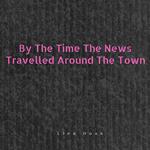 By The Time The News Travelled Around The Town