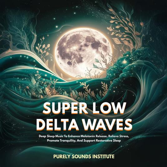 Super Low Delta Waves: Deep Sleep Music To Enhance Melatonin Release, Relieve Stress, Promote Tranquility, And Support Restorative Sleep