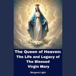 Queen of Heaven, The: The Life and Legacy of the Blessed Virgin Mary