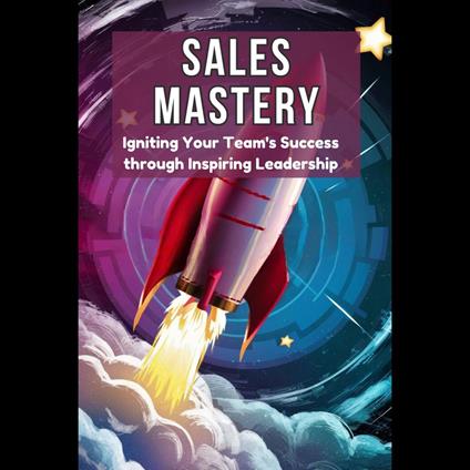 Sales Mastery: Igniting Your Team's Success through Inspiring Leadership