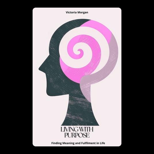 Living with Purpose: Finding Meaning and Fulfilment in Life