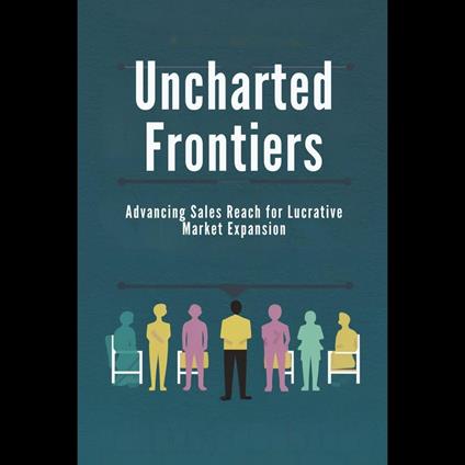 Uncharted Frontiers: Advancing Sales Reach for Lucrative Market Expansion