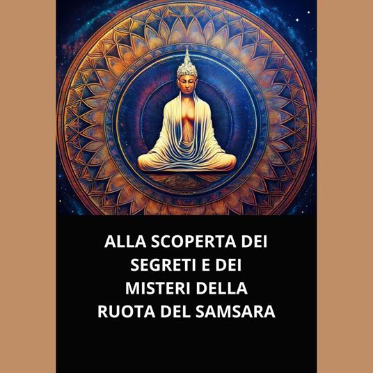 ALLA SCOPERTA DEI SEGRETI E DEI MISTERI DELLA RUOTA DEL SAMSARA