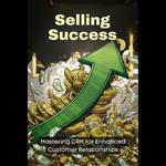 Selling Success: Mastering CRM for Enhanced Customer Relationships