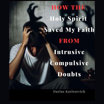 How The Holy Spirit Saved My Faith From Intrusive Compulsive Doubts